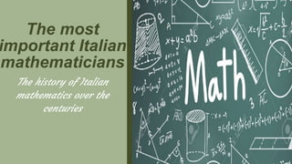 The most
important Italian
mathematicians
The history of Italian
mathematics over the
centuries
 