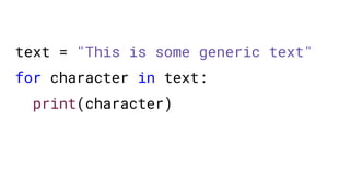 text = "This is some generic text"
for character in text:
print(character)