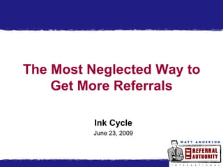 The Most Neglected Way to
    Get More Referrals

          Ink Cycle
         June 23, 2009
 