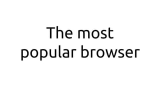 The most
popular browser
 