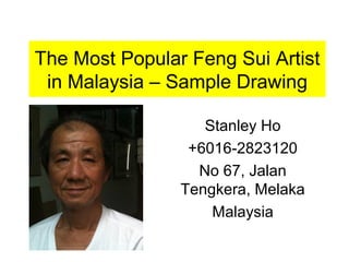 The Most Popular Feng Sui Artist
in Malaysia – Sample Drawing
Stanley Ho
+6016-2823120
No 67, Jalan
Tengkera, Melaka
Malaysia
 