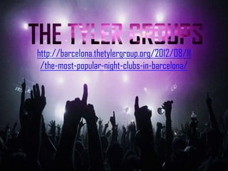 http://barcelona.thetylergroup.org/2012/08/11
 /the-most-popular-night-clubs-in-barcelona/
 