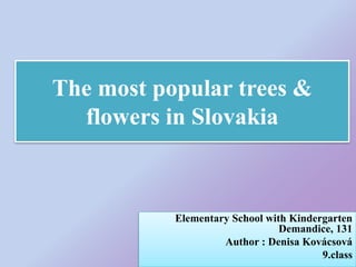 The most popular trees &
flowers in Slovakia
Elementary School with Kindergarten
Demandice, 131
Author : Denisa Kovácsová
9.class
 