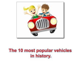 The 10 most popular vehicles
in history.
 