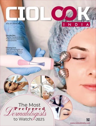 VOL-07 ISSUE-01
The Most
P r e f e r r e d
to Watch -2023
Into the Skin
TopTenTrends in the Most
Preferred Dermatological
Advancements
www.ciolookindia.com
Glowing Aura
How Dermatologists are
Redeﬁning the Modern
Personal Care Industry?
 