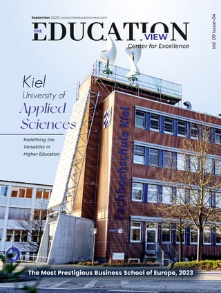 VIEW
THE
September 2023 | www.theeducationview.com
Vol.
09
Issue-04
Redeﬁning the
Versatility in
Higher Education
Kiel
University of
Applied
Sciences
Center for Excellence
The Most Prestigious Business School of Europe, 2023
 