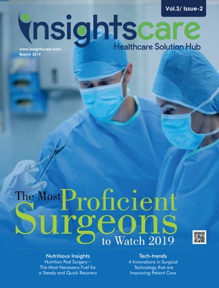 Vol.3/ Issue-2
www.insightscare.com
March 2019
Procient
to Watch 2019
The Most
Surgeons
Nutritious Insights
Nutrition Post Surgery−
The Most Necessary Fuel for
a Steady and Quick Recovery
Tech-trends
4 Innovations in Surgical
Technology that are
Improving Patient Care
 