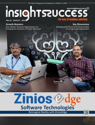 VOL:10 ISSUE:01 2023
| |
Growth Boosters
How Modern Business Organiza ons are
Changing the Dynamics of Indian Economy?
So ware Technologies
Reimagine Reality with ZiniosEdge
The Most Progressive Companies to Watch in 2023
Key Dimensions
Iden fying the Prominent Characteris cs
of a Progressive Organiza on
 