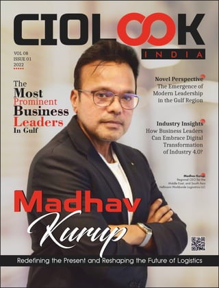 Kurup
Madhav
The Emergence of
Modern Leadership
in the Gulf Region
VOL 08
ISSUE 01
2022
Novel Perspective
Madhav
Kurup
How Business Leaders
Can Embrace Digital
Transformation
of Industry 4.0?
Industry Insights
Madhav Kurup,
Regional CEO for the
Middle East, and South Asia
Hellmann Worldwide Logicstics LLC
I N D I A
The
Most
Prominent
Leaders
In Gulf
Business
Business
 