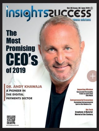 +
DR. ANDY KHAWAJA
A PIONEER IN
THE DIGITAL
PAYMENTS SECTOR
The
Most
Promising
CEO’sof 2019
Vol. 06 Issue. 06 June 2019
Imparting Wisdom
Successful Personality
Traits to Learn from
Elon Musk
Bio Tech
Graphene: A Material
Marvel of the Century
Sustaining Entrepreneurial
Sprit in the Modern Era
Entrepreneurial Ecosystem
 