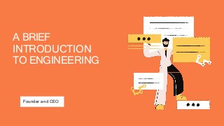 A BRIEF
INTRODUCTION
TO ENGINEERING
Founder and CEO
 