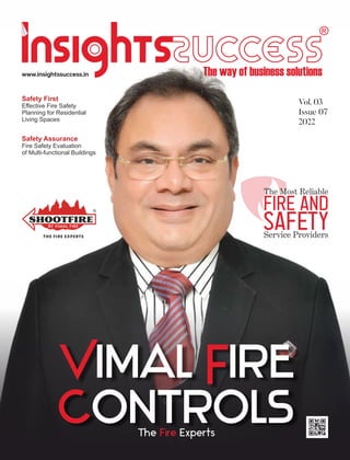 Safety First
Effective Fire Safety
Planning for Residential
Living Spaces
Safety Assurance
Fire Safety Evaluation
of Multi-functional Buildings
Vol. 03
Issue 07
2022
The Experts
Fire
V F
imal ire
Controls
The Most Reliable
Fire And
Safety
Service Providers
www.insightssuccess.in
 