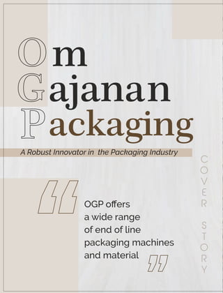 Om
Gajanan
Packaging
A Robust Innovator in the Packaging Industry
OGP oﬀers
a wide range
of end of line
packaging machines
and material
“
C
O
V
E
R
S
T
O
R
Y
“
 