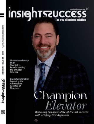 FEBRUARY
ISSUE:
02
2023
www.insightssuccess.com
Delivering Full-scale State-of-the-art Services
with a Safety-First Approach
Champion
Elevator
Global Explora on
Exploring the
Automa on
Beneﬁts of
Elevators
The Revolu onary
Shi
How IoT is
Revolu onizing
the Elevator
Industry
 