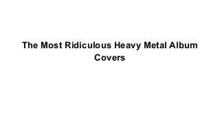 The Most Ridiculous Heavy Metal Album
Covers

 