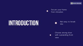 InTRODUCTION
Secure your home
from intruders
Not easy to break
into
Choose strong door
with oustanding front
view