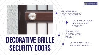 Decorative grille
security doors
PROVIDES HIGH
LEVEL OF SECURITY
DISPLAYING A SENSE
OF BEAUTY AND
ELEGANCE
SCREEN AND LOCK
UPGRADE OPTIONS
CHOOSE THE
CUSTOM MESH
INFILLS