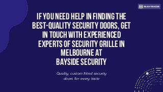 If you need help in finding the
best-quality security doors, get
in touch with experienced
expertsof security grille in
Melbourne at
Bayside Security
Quality, custom fitted security
doors for every taste