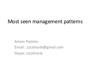 Most seen management patterns
Artem Paskhin
Email: zzzzdraste@gmail.com
Skype: zzzzdraste
 