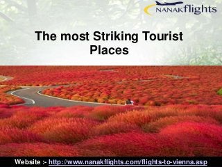 The most Striking Tourist 
Places 
Website :- http://www.nanakflights.com/flights-to-vienna.asp 
 