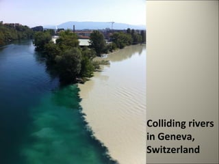 Colliding rivers 
in Geneva, 
Switzerland 
 