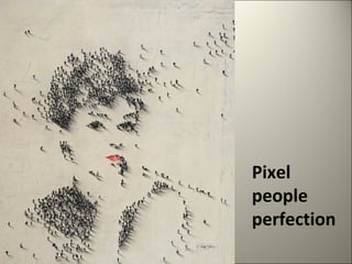 Pixel 
people 
perfection 
 