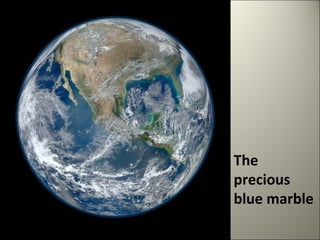 The 
precious 
blue marble 
 