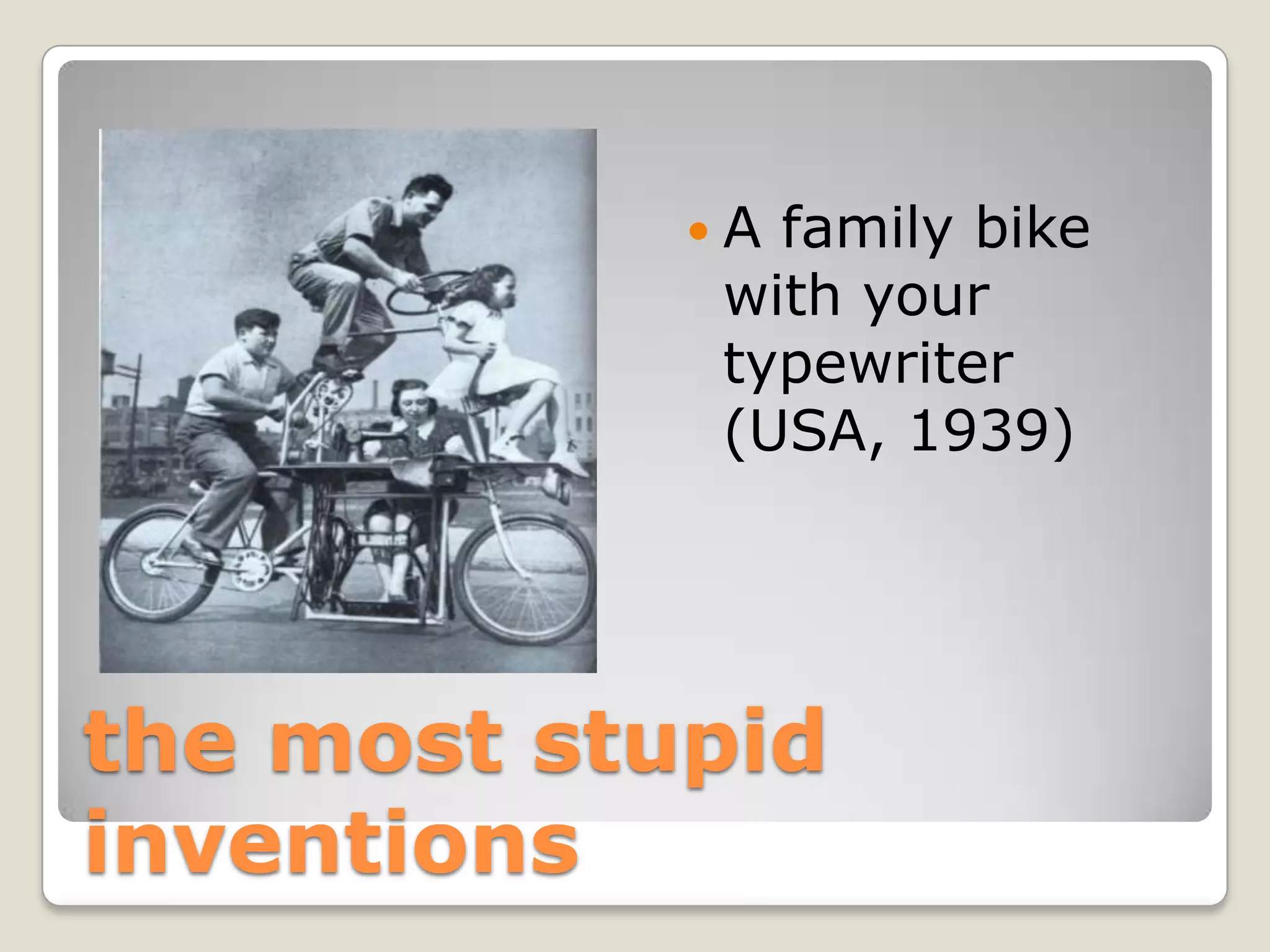 Аfamily bike
            with your
            typewriter
            (USA, 1939)




the most stupid
inventions
 