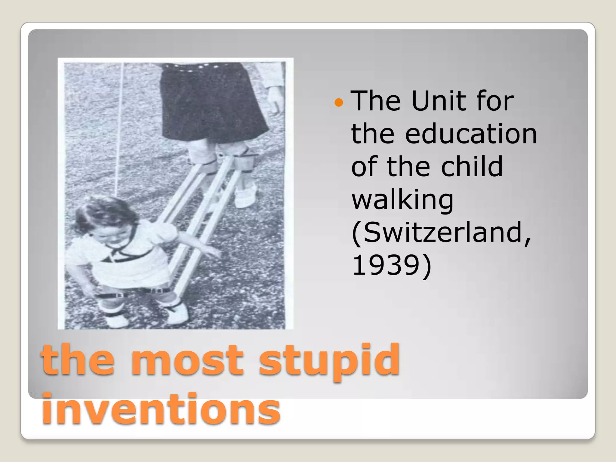  Тhe Unit for
             the education
             of the child
             walking
             (Switzerland,
             1939)


the most stupid
inventions
 