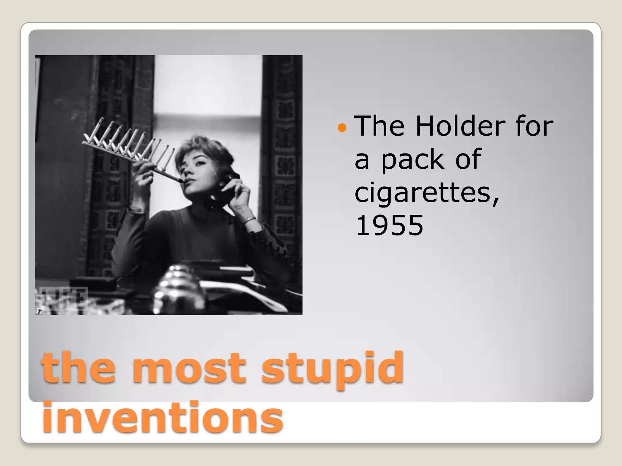  ТheHolder for
             a pack of
             cigarettes,
             1955




the most stupid
inventions
 