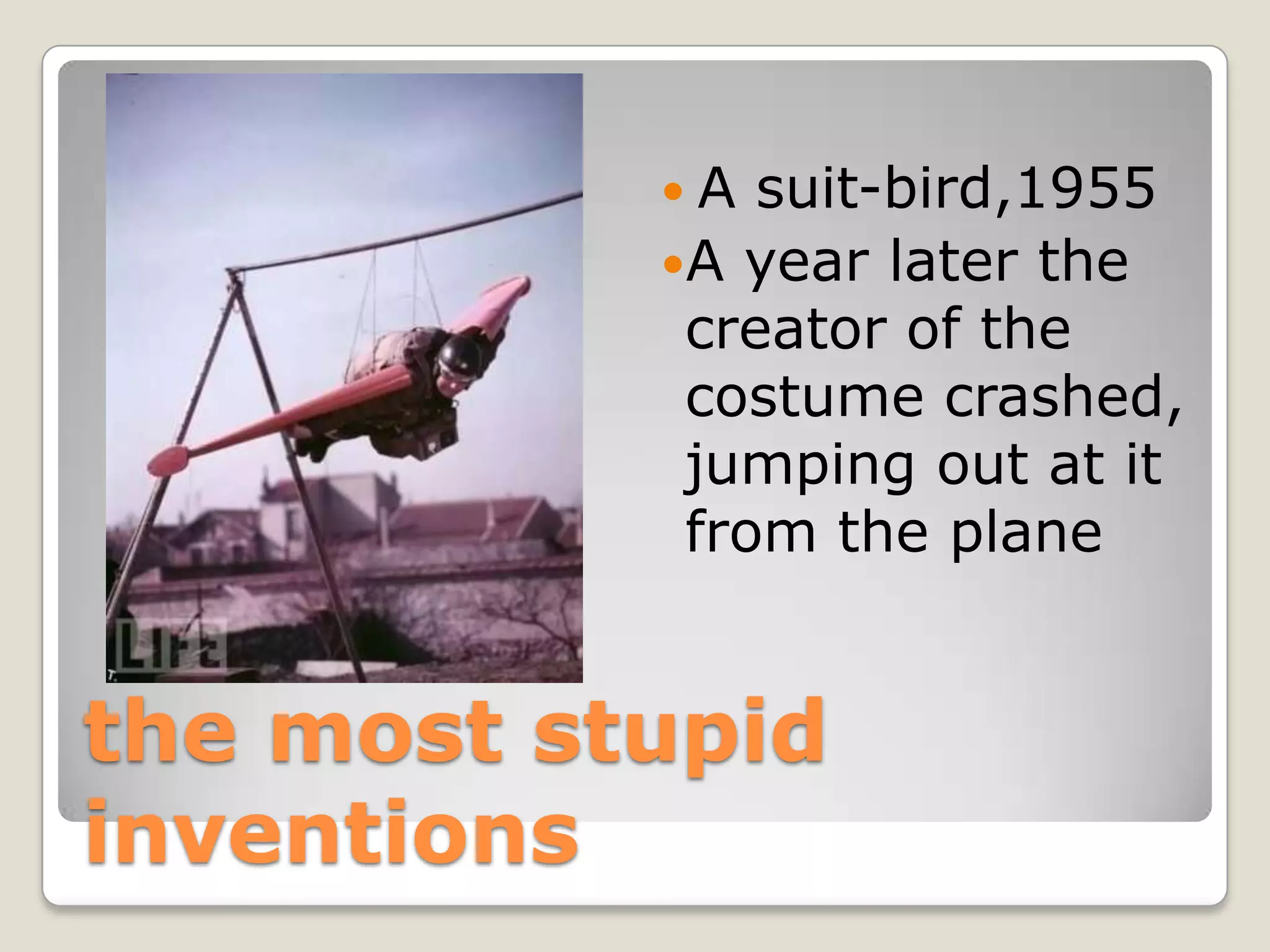 A  suit-bird,1955
           A year later the
            creator of the
            costume crashed,
            jumping out at it
            from the plane


the most stupid
inventions
 