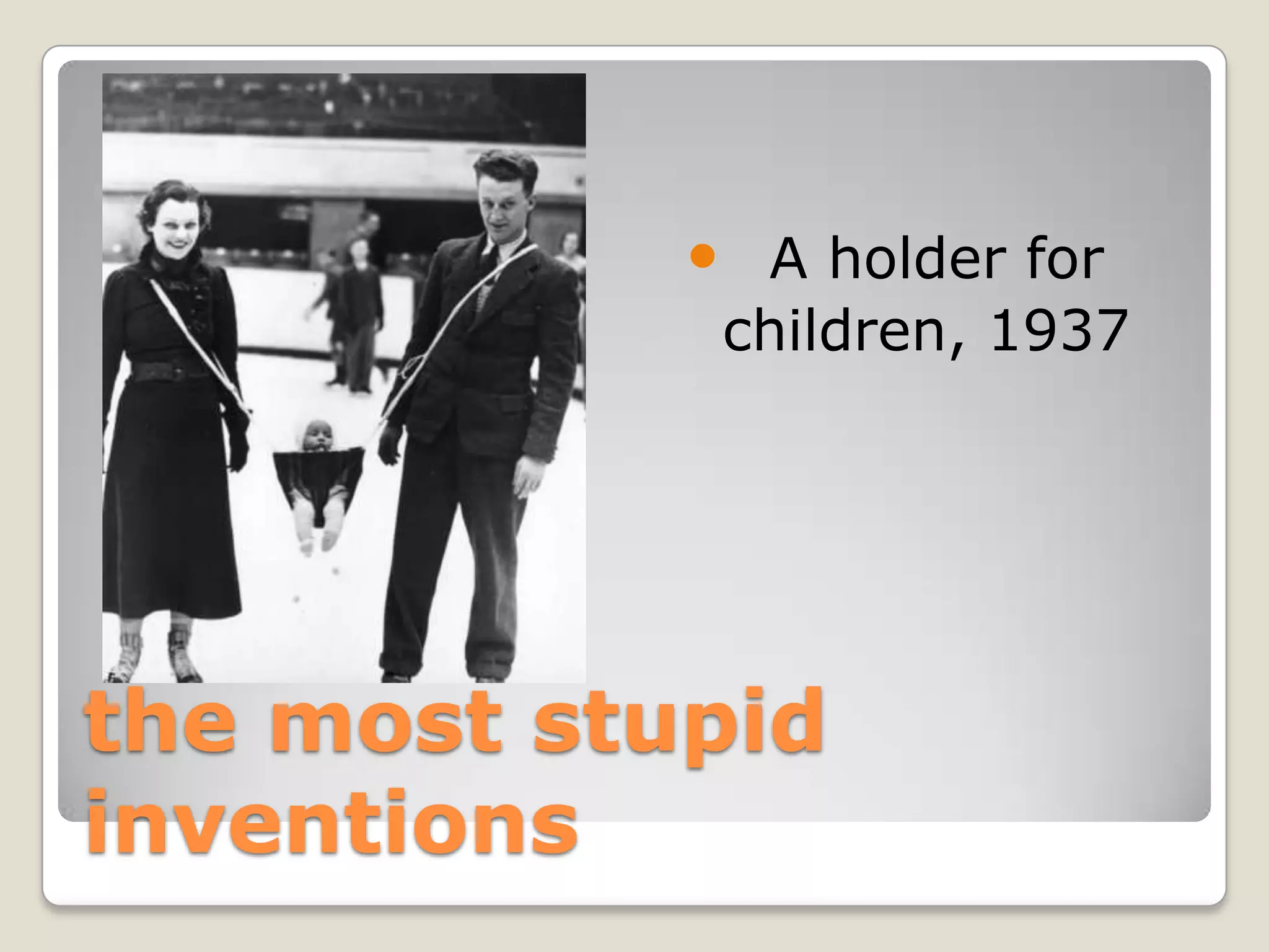  A holder for
             children, 1937




the most stupid
inventions
 