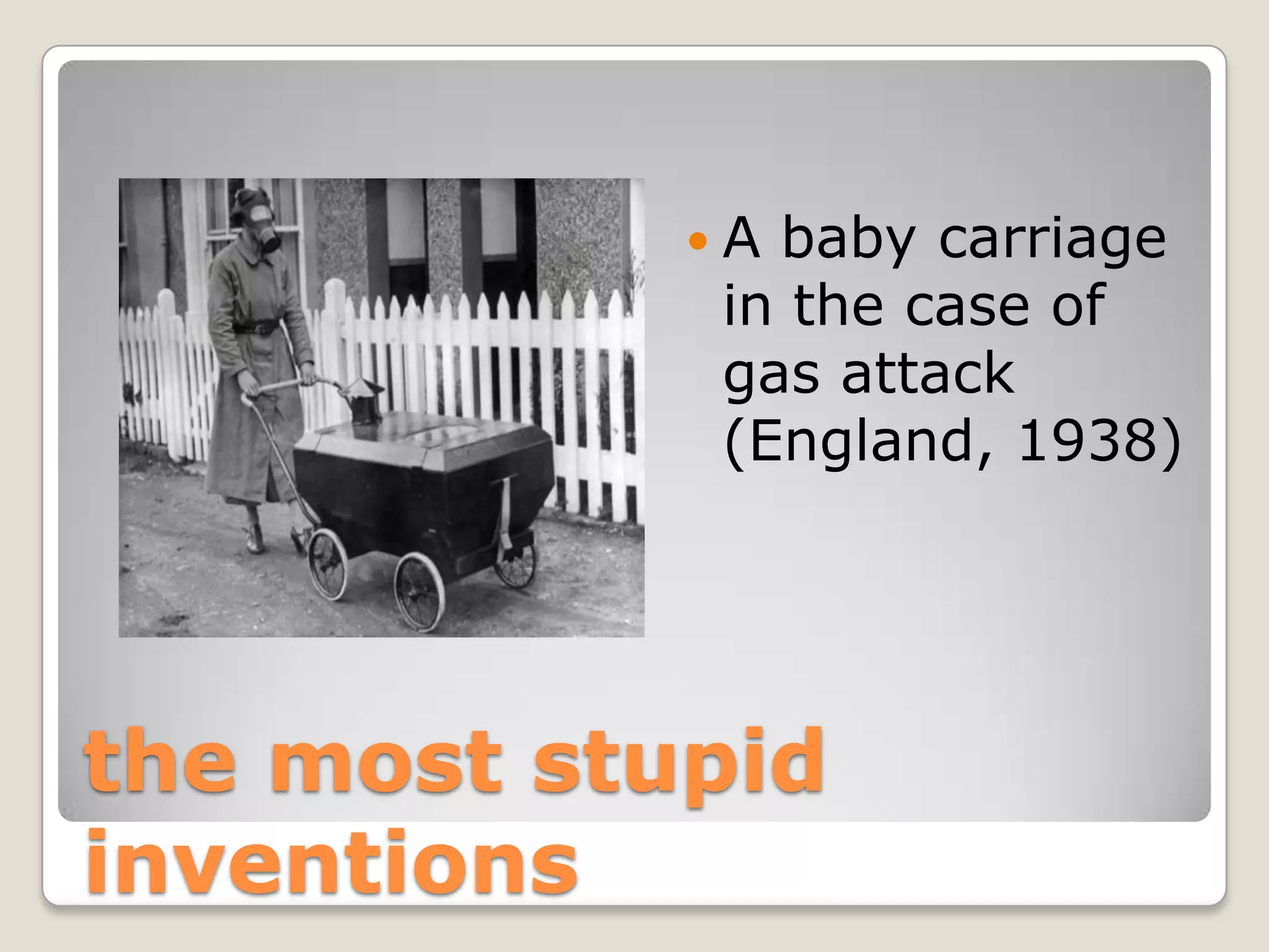 Ababy carriage
            in the case of
            gas attack
            (England, 1938)




the most stupid
inventions
 