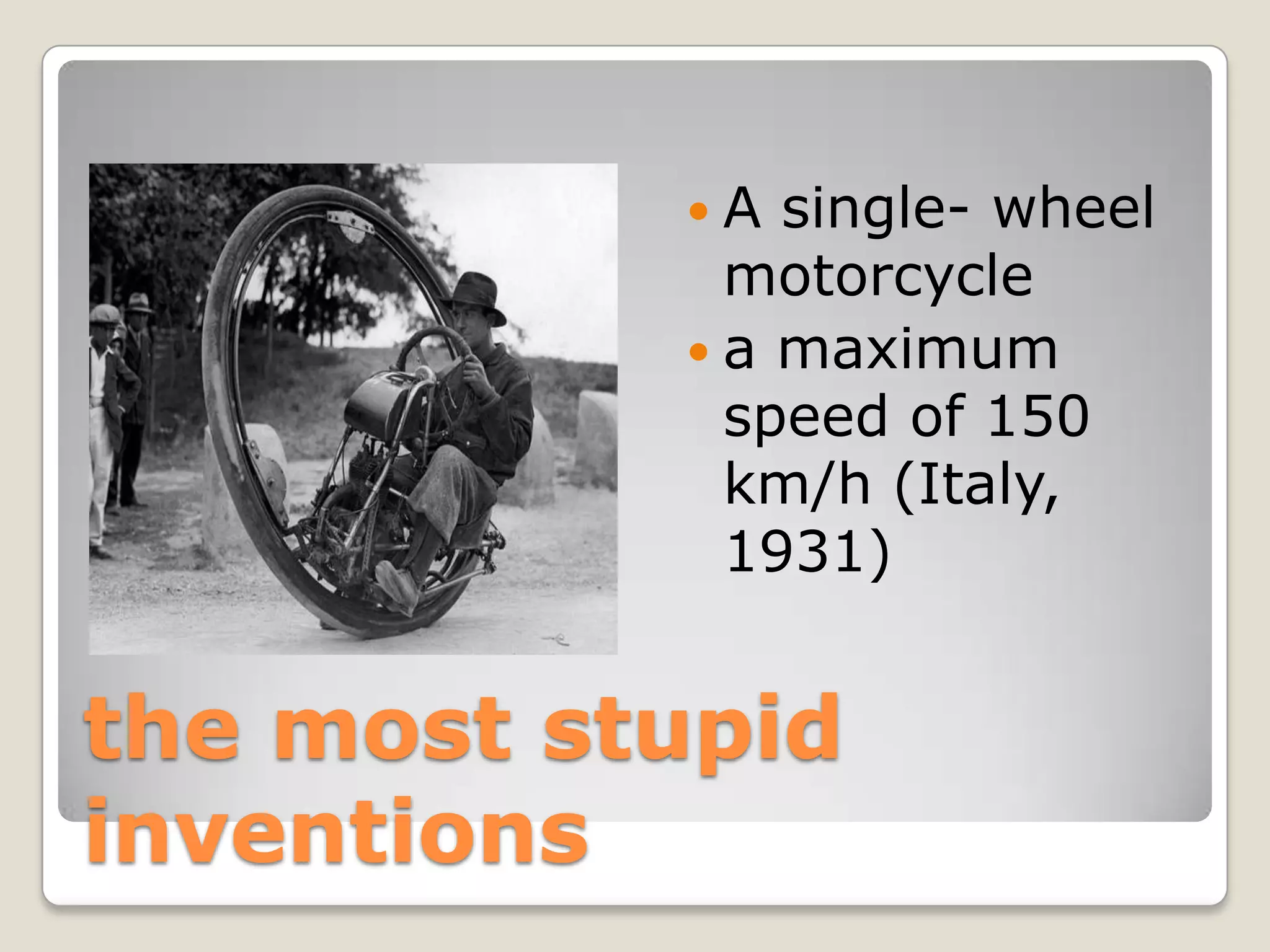 A  single- wheel
             motorcycle
            a maximum
             speed of 150
             km/h (Italy,
             1931)


the most stupid
inventions
 