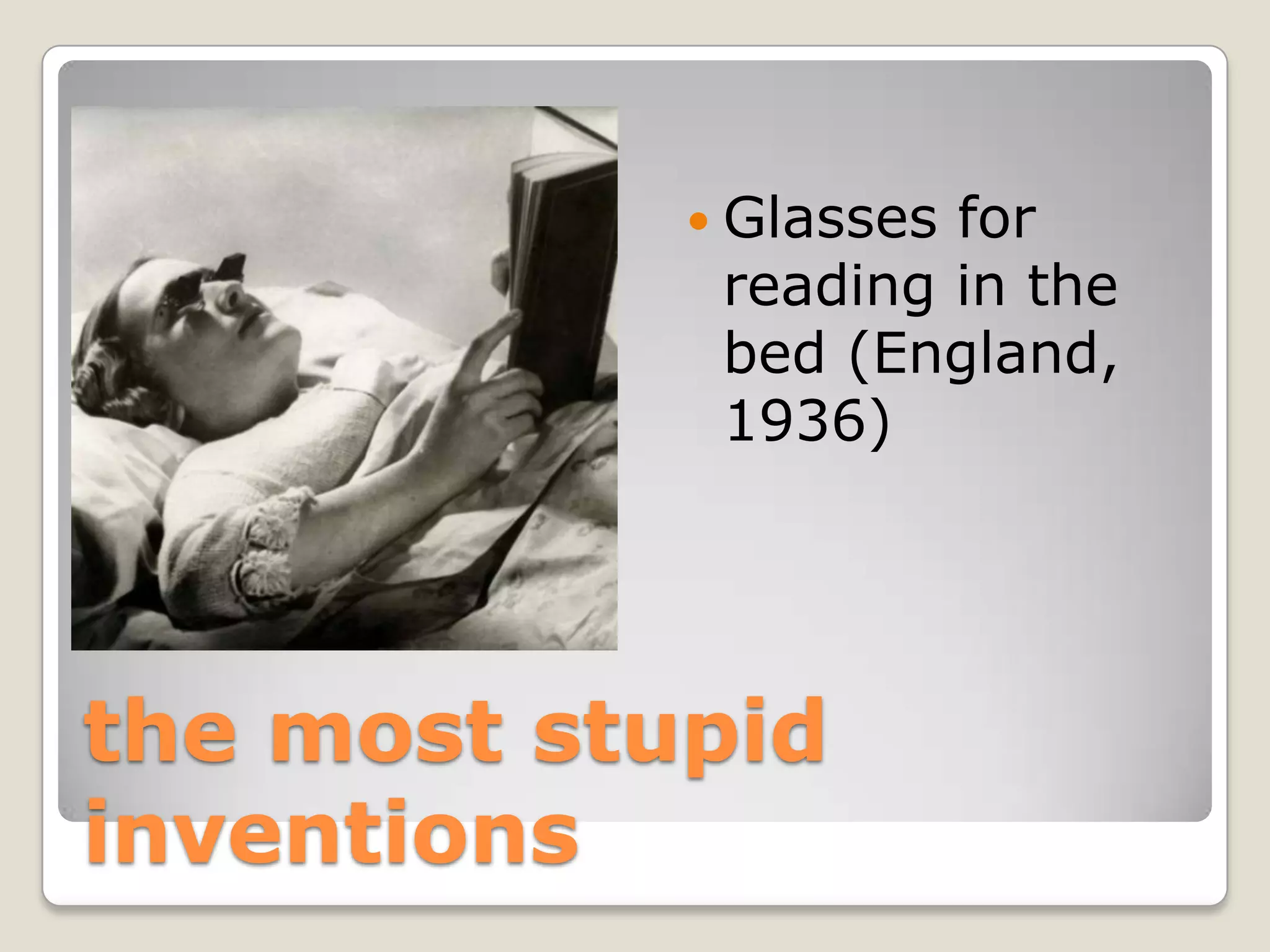  Glassesfor
             reading in the
             bed (England,
             1936)




the most stupid
inventions
 