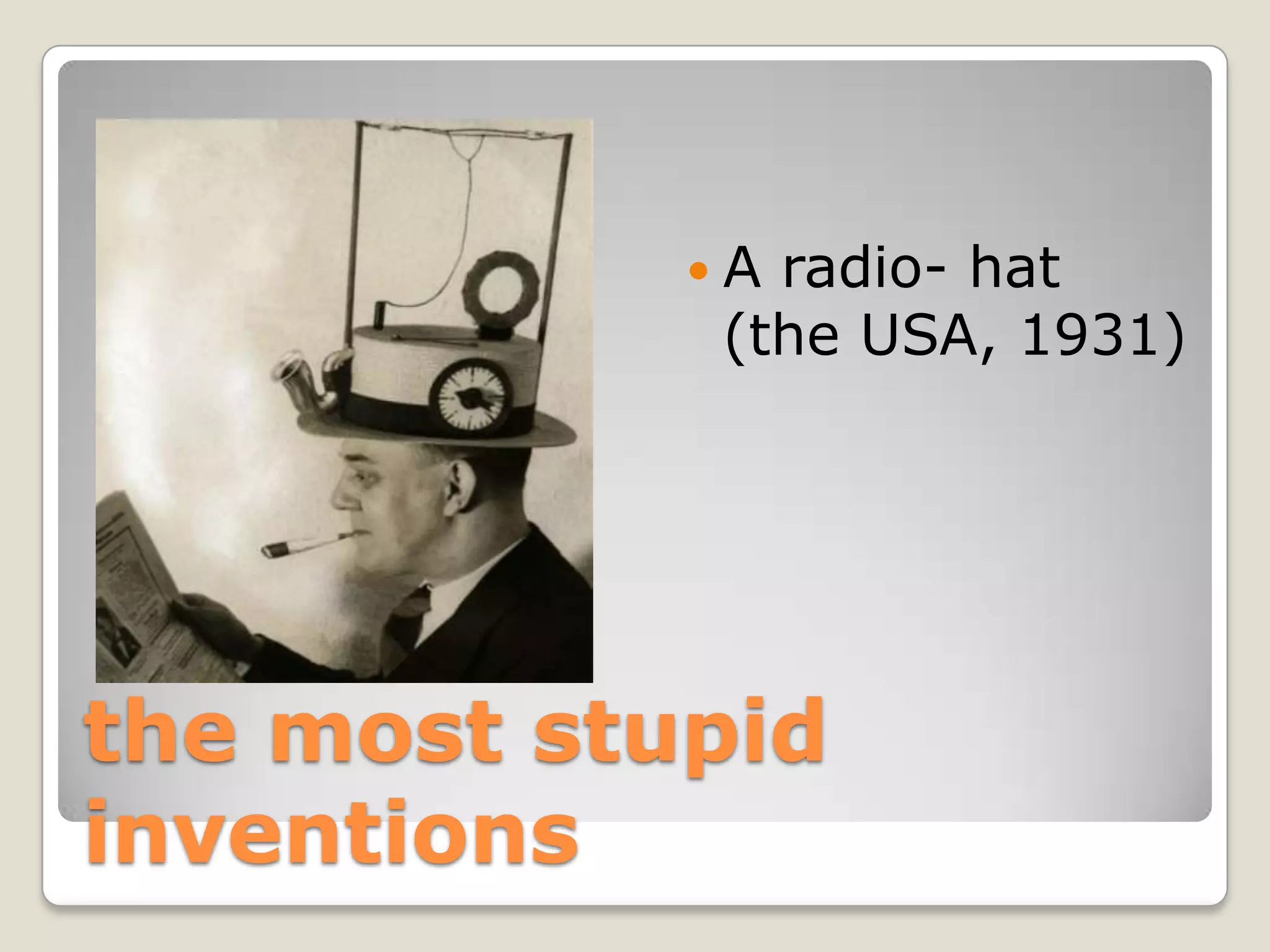 Aradio- hat
            (the USA, 1931)




the most stupid
inventions
 