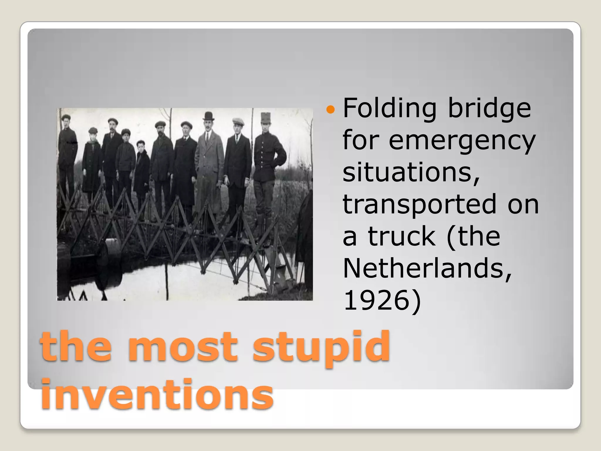  Foldingbridge
             for emergency
             situations,
             transported on
             a truck (the
             Netherlands,
             1926)
the most stupid
inventions
 