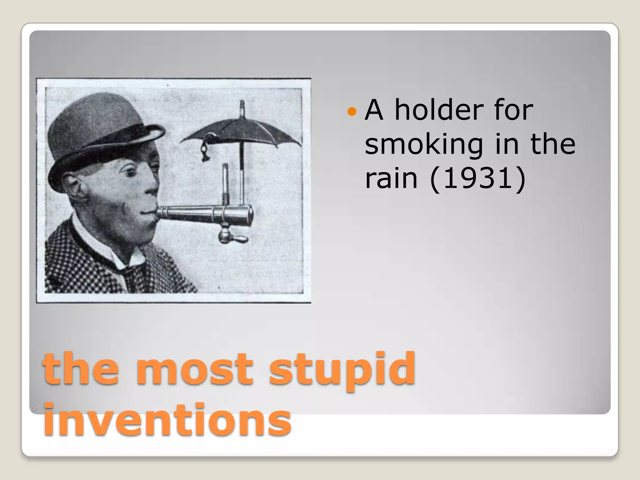 Aholder for
            smoking in the
            rain (1931)




the most stupid
inventions
 