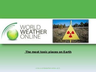 www.worldweatheronline.com
The most toxic places on Earth
 