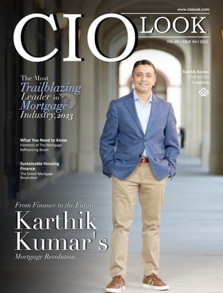 VOL 09 I ISSUE 04 I 2023
What You Need to Know
Elements of The Mortgage
Reﬁnancing Boom
Sustainable Housing
Finance
The Green Mortgage
Revolu on
From Finance to the Future
The Most
Trailblazing
Trailblazing
Trailblazing
Leader in
Mortgage
Mortgage
Mortgage
Industry,2023
Karthik Kumar
EVP & COO
LendArch
From Finance to the Future
Karthik
Kumar's
Mortgage Revolution
 