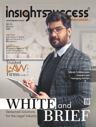 www.insightssuccess.in
Digi- Tech
Importance of digital
data and records in
law industry
Vol. 02
Issue 07
2022
The Most
WHITEand
BRIEF
Seasoned Solutions
for the Legal Industry
Trusted
Firmsin India
2
0
2
2
Nilesh Tribhuvann
Founder and
Managing Partner
Ensure Privacy
Changing scenario of
intellectual property
rights due to technology
 