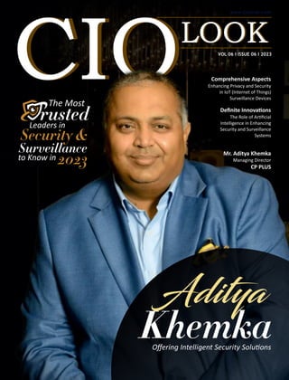 Comprehensive Aspects
Enhancing Privacy and Security
in IoT (Internet of Things)
Surveillance Devices
VOL 06 I ISSUE 06 I 2023
Deﬁnite Innova ons
The Role of Ar ﬁcial
Intelligence in Enhancing
Security and Surveillance
Systems
Ad ya
Khemka
Oﬀering Intelligent Security Solu ons
Mr. Aditya Khemka
Managing Director
CP PLUS
The Most
rusted
Leaders in
Security &
Surveillance
to Know in 2023
 