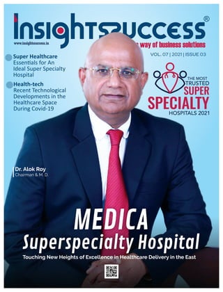 MEDICA
Superspecialty Hospital
Touching New Heights of Excellence in Healthcare Delivery in the East
VOL. 07 | 2021 | ISSUE 03
Dr. Alok Roy
Chairman & M. D.
THE MOST
TRUSTED
SUPER
SPECIALTY
HOSPITALS 2021
Super Healthcare
Essen als for An
Ideal Super Specialty
Hospital
Health-tech
Recent Technological
Developments in the
Healthcare Space
During Covid-19
 