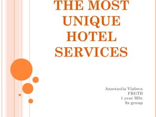 THE MOST
UNIQUE
HOTEL
SERVICES
Anastasiia Vialova
FRGTB
1 year MSc
9a group
 