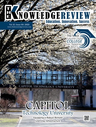 CAPITOL
Technology University
Equipping a Robust Remote
Learning Infrastructure
Valuable Online
COLLEGE
in America
2023
The Most
www.theknowledgereview.com
Vol. 12 | Issue 03 | 2023
Vol. 12 | Issue 03 | 2023
Vol. 12 | Issue 03 | 2023
 