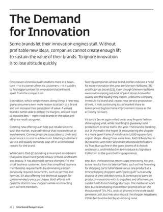 The Demand
for Innovation
Some brands let their innovation engines stall. Without
profitable new ideas, companies cannot create enough lift
to sustain the value of their brands. To ignore innovation
is to lose altitude quickly.



One reason a brand actually matters more in a down-          Two top companies whose brand profiles indicate a need
turn — to its owners if not its customers — is its ability   for more innovation this year are Sherwin-Williams (28)
to find opportunities for innovation that will set it        and Victoria’s Secret (22). Even though Sherwin-Williams
apart from the competition.                                  owns a dominating network of paint stores known for
                                                             quality and the loyalty they inspire, unless the company
Innovation, which simply means doing things a new way,       invests in its brand and creates new service proposition
gives consumers even more reason to attach to a brand        drivers, it risks continuing loss of market share to
and can increase their perception of value. A valued         lower-priced big box home improvement stores as the
brand is better able to defend its margins, and will need    economy recovers.
to discount less — even those brands in the value and
off-price retail categories.                                 Victoria’s Secret again relied on its sexy lingerie fashion
                                                             shows going viral, while resorting to giveaways and
Creating new offerings can help put retailers in sync        promotions to drive traffic this year. The brand is breaking
with the market, especially those that increase trust or     out of the mall in the hopes of encountering the shopper
involvement. Connecting store associates to the brand        in a more open frame of mind via six 1,000-square-foot
experience is crucial in a downturn. Meeting customers’      airport shops. Along those same lines, Bath & Body Works
service and quality demands pays off in an emotional         (42) teamed with both Wyndham Worldwide to feature
reward for the brand.                                        its True Blue spa line in the guest rooms of its hotels
                                                             and resorts, and Holiday Inn to introduce its Signature
While Sam’s Club (7) is testing a revamped assortment        Collection to the guest bathing experience.
that pares down hard goods in favor of food, and health
and beauty, it has also made service changes. For the        Best Buy, the brand that never stops innovating, has yet
small business customer, Sam’s has simplified business       to see results from its latest efforts, such as free financing
membership requirements by eliminating a dozen               for shopping carts full of items versus one product at a
previously required documents, such as permits and           time or helping shoppers with “green guilt” sustainably
licenses. It’s also offering free technical support for      dispose of their old electronics. It continues to work on
consumer electronics purchases. Both efforts will            product innovations with its suppliers and offer venture
open the door to new shoppers while reconnecting             capital funds to technology start ups. The media network
with current members.                                        Best Buy is developing that will run promotions on the
                                                             thousands of TVs, PCs, and cell phones in the store could
                                                             generate cash, but may also impact the shopper negatively
                                                             if they feel bombarded by advertising noise.


26 |   Interbrand Design Forum
 