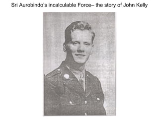Sri Aurobindo’s incalculable Force– the story of John Kelly
 