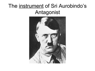 The instrument of Sri Aurobindo’s
Antagonist
 