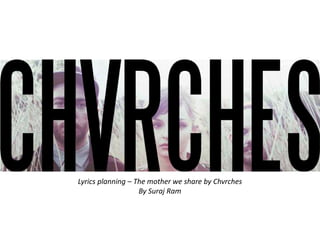 Lyrics planning – The mother we share by Chvrches
By Suraj Ram
 
