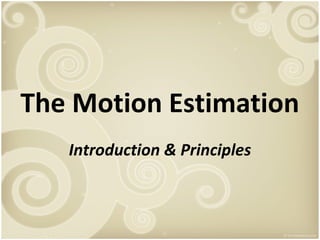 The Motion Estimation
Introduction & Principles

 
